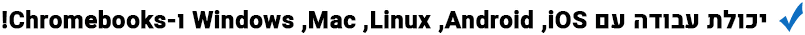 יכולת עבודה עם Windows ,Mac ,Linux ,Android ,iOS ו-Chromebooks!