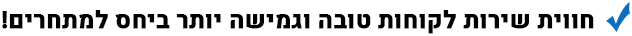 חווית שירות לקוחות טובה וגמישה יותר ביחס למתחרים!