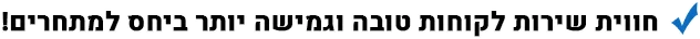חווית שירות לקוחות טובה וגמישה יותר ביחס למתחרים!