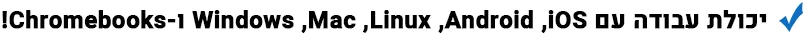 יכולת עבודה עם Windows ,Mac ,Linux ,Android ,iOS ו-Chromebooks!