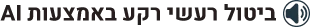 ביטול רעשי רקע באמצעות AI